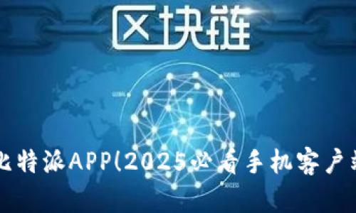 立即获取比特派APP！2025必看手机客户端下载指南