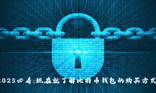 2025必看：现在就了解比特币钱包的购买方式！