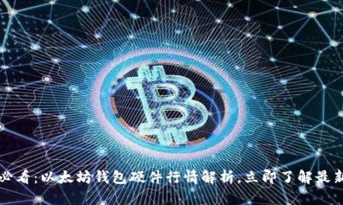 2025必看：以太坊钱包硬件行情解析，立即了解最新动态！