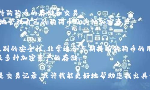 狗狗币（Dogecoin）是一种受欢迎的加密货币，其交易和存储需要使用加密钱包。如果您在寻找曾经使用过的狗狗币钱包，以下是一些常用的钱包类型和推荐：

### 常用狗狗币钱包

1. **在线钱包**
   - **Coinbase**：一个非常著名的加密货币交易所，提供在线钱包功能，用户可以方便地存储和交易狗狗币及其他加密货币。
   - **Binance**：另一个主要的加密货币交易平台，用户可以在这里创建账户并存储狗狗币。

2. **桌面钱包**
   - **Electrum-DOGE**：这是一个支持狗狗币的桌面钱包，提供安全和便捷的存储。
   - **Exodus**：支持多种加密货币的桌面钱包，界面友好，易于使用。

3. **移动钱包**
   - **Trust Wallet**：官方的以太坊和代币钱包，支持狗狗币的存储和交易。
   - **Coinomi**：一个多币种移动钱包，用户可以方便地管理自己的狗狗币及其他加密资产。

4. **硬件钱包**
   - **Ledger Nano S/X**：这些硬件钱包提供最高级别的安全性，非常适合长期持有狗狗币的用户。
   - **Trezor**：另一款安全的硬件钱包，支持狗狗币及多种加密资产的存储。

如果您能提供更多细节，比如使用钱包的时间、特点或者是交易记录，或许我能更好地帮助您找出具体的钱包名称。