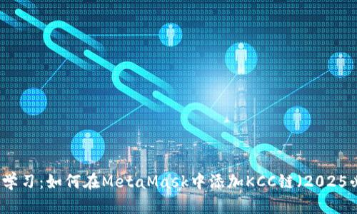 立即学习：如何在MetaMask中添加KCC链（2025必看）