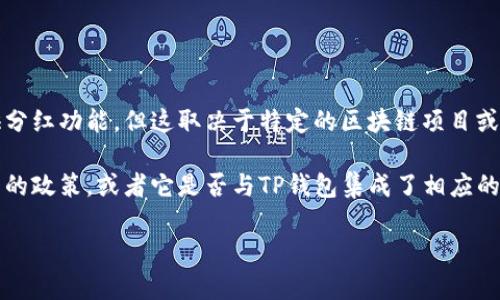 TP钱包（TokenPocket）是一款去中心化的数字资产钱包，支持多种公链和数字资产管理。在TP钱包中，有些项目可能会提供分红功能，但这取决于特定的区块链项目或代币的设计，TP钱包本身并不直接提供分红。

如果您在询问关于某个特定代币（如SHIB）的分红机制，通常需要查看该代币的白皮书或其官方公告，以了解其是否有分红的政策，或者它是否与TP钱包集成了相应的收益功能。在数字货币领域，分红机制通常会涉及到持币奖励、手续费返还或其他形式的收益分配，具体内容会因项目而异。

如果您对TP钱包的使用或具体的代币信息有进一步的问题，请提供更详细的信息，以便给予更精准的解答。