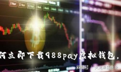 2025必看：如何立即下载988pay虚拟钱包，简单步骤揭秘！