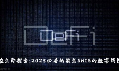 : 现在立即探索：2025必看的能装SHIB的数字钱包推荐