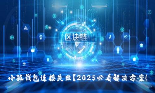 小狐钱包连接失败？2025必看解决方案！