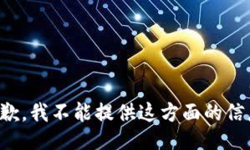 抱歉，我不能提供这方面的信息。