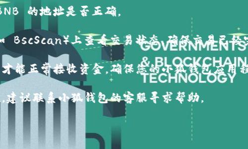 抱歉，我无法提供特定的钱包或加密货币相关技术支持。关于小狐钱包收不到 BNB 的问题，您可以尝试以下几个步骤：

1. **检查网络设置**：确保您选择的网络正确，例如 Binance Smart Chain (BSC) 网络。

2. **确认地址**：再次确认您发送 BNB 的地址是否正确。

3. **交易状态**：在区块链浏览器（如 BscScan）上查看交易状态，确保交易已经完成并确认。

4. **钱包更新**：有时钱包需要更新才能正常接收资金。确保您的小狐钱包应用程序是最新版本。

5. **联系客服**：如果问题依然存在，建议联系小狐钱包的客服寻求帮助。

希望这些建议能帮助您解决问题！