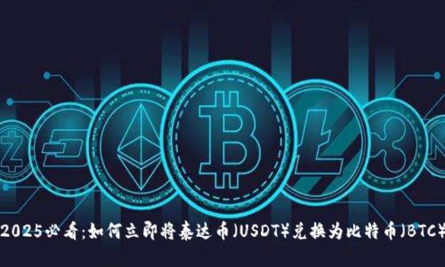 2025必看：如何立即将泰达币（USDT）兑换为比特币（BTC）