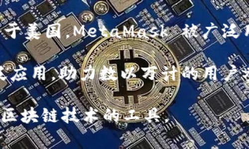 MetaMask 钱包并没有一个特定的国家归属。它是由一家名为 ConsenSys 的公司开发和维护的，而 ConsenSys 设立于美国。MetaMask 被广泛用于以太坊生态系统中，允许用户访问去中心化应用程序（DApps），进行加密货币交易以及管理以太坊和 ERC-20 代币。

尽管启动和发展的背景源于美国，MetaMask 作为一个去中心化的软件工具，用户来自世界各地。它在全球范围内被广泛应用，助力数以万计的用户参与区块链和加密货币的世界。

总的来说，尽管 MetaMask 的核心团队在美国，但它并不是一个国家特有的产品，而是面向全球用户的一种数字钱包和区块链技术的工具。