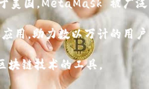 MetaMask 钱包并没有一个特定的国家归属。它是由一家名为 ConsenSys 的公司开发和维护的，而 ConsenSys 设立于美国。MetaMask 被广泛用于以太坊生态系统中，允许用户访问去中心化应用程序（DApps），进行加密货币交易以及管理以太坊和 ERC-20 代币。

尽管启动和发展的背景源于美国，MetaMask 作为一个去中心化的软件工具，用户来自世界各地。它在全球范围内被广泛应用，助力数以万计的用户参与区块链和加密货币的世界。

总的来说，尽管 MetaMask 的核心团队在美国，但它并不是一个国家特有的产品，而是面向全球用户的一种数字钱包和区块链技术的工具。