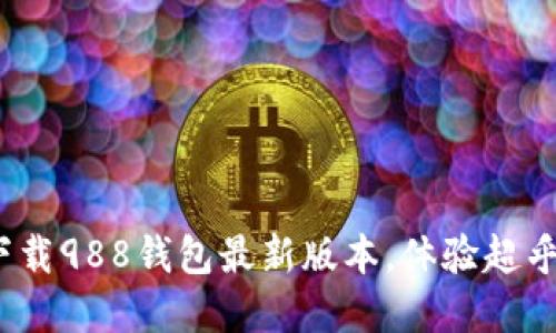2025必看！立即下载988钱包最新版本，体验超乎想象的安全支付！