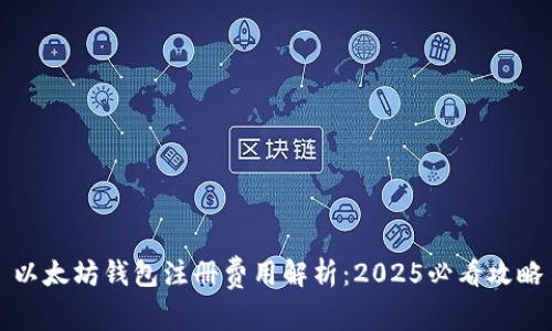 以太坊钱包注册费用解析：2025必看攻略