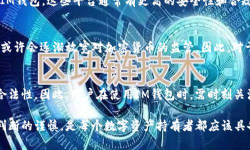 关于IM钱包在中国的合法性问题，实际上可以从多个层面进行分析。IM钱包是一种为数字资产（如加密货币、数字代币等）提供存储、转账和管理服务的钱包应用。然而，中国对加密货币和相关业务的监管政策相对严格，为此，以下是对IM钱包在中国是否合法的一些探讨。

一、IM钱包的基本概念
IM钱包，顾名思义，是一种数字钱包，用于存储和管理各种数字资产。它可以让用户方便地进行加密货币的收发，甚至管理不同种类的代币。IM钱包通常提供多种安全性措施，如私钥管理、身份验证等，以保护用户的资产。

二、中国对加密货币的监管政策
中国政府对加密货币的监管政策一直相对严格。从2013年以来，中国人民银行就开始对比特币进行监管，多次发布禁令，禁止金融机构和支付公司提供与比特币及其他数字货币相关的服务。2017年，中国监管机构更加明确，全面禁止ICO（初始代币发行）和数字货币交易。所以，任何涉及到加密货币的业务在中国的运营通常都会受到严格的审查。

三、IM钱包的当前合法性
基于上述政策，IM钱包在中国的具体合法性较为复杂。虽然钱包本身只是一个存储和管理工具，但如果它涉及到加密货币的交易、转账或其他与加密货币相关的功能，就可能违反中国相关法律法规。因此，用户在中国使用IM钱包时，必须保持警惕，确保所使用的功能不违反当地的法律规定。

四、用户在中国使用IM钱包的建议
对于用户来说，使用IM钱包时有几个建议：首先，要确保理解当地的法律法规，避免进行任何可能被认为是非法的交易。其次，可以选择一些国际平台的IM钱包，这些平台通常有更高的安全性和合规性。此外，尽量避免将大量资金存储在任何一个钱包中，而是分散到多个平台，以降低风险。

五、未来的监管动态
尽管目前中国的监管政策对加密货币和钱包持否定态度，但未来的政策变化亦是不可预见的。有许多人认为，随着全球数字货币市场的不断发展，中国或许会逐渐放宽对加密货币的监管。因此，对于IM钱包是否在中国合法这一问题，需要持续关注政策的变化。

六、总结
总的来说，IM钱包在中国的法律地位较为复杂。虽然作为一种数字资产管理工具，它本身并非不合法，但使用过程中的行为是否合规，则将直接影响其合法性。因此，用户在使用IM钱包时，需时刻关注相关法律法规的变化，以规避可能的法律风险。

最后，虽然IM钱包在中国的合规性尚存疑问，但随着技术的不断发展和监管政策的不断完善，或许未来会有更明确的判断。因此，保持对信息的敏感和判断的谨慎，是每个数字资产持有者都应该具备的素养。