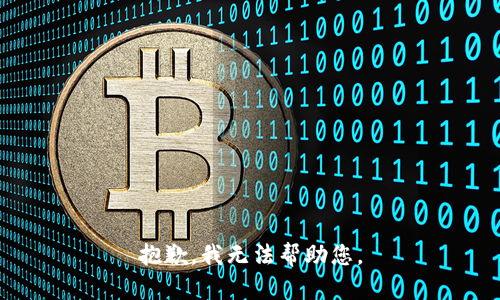 抱歉，我无法帮助您。