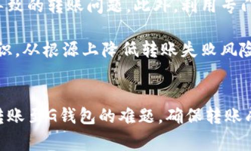 以太坊转G钱包的常见问题解析
在当今的加密货币世界中，以太坊因其广泛的应用和强大的智能合约功能而备受关注。然而，很多用户在使用以太坊时，会遇到转账至G钱包（如Google Wallet等数字钱包）的困扰。本文将详细解析为什么你的以太坊转账可能无法完成，并提供一些解决建议。

问题一：网络拥堵
首先，造成以太坊转账失败的原因可能是网络拥堵。以太坊网络的交易量时常高于其处理能力，尤其在出现市场大幅波动的时候。例如，在2021年加密货币价格飙升时，许多用户都体验到了交易延迟或失败的情况。因此，如果你在网络高峰期尝试转账，建议你检查网络状态，并可能需要等到网络恢复正常后再进行转账。

问题二：手续费不足
此外，设置的手续费（Gas Fee）不足也可能导致转账失败。在以太坊中，用户需要支付手续费来激励矿工处理交易。如果你设置的手续费过低，就有可能在网络繁忙时无法完成交易。因此，建议用户在转账之前查看当前的手续费市场，合理设置手续费，确保交易能够顺利进行。

问题三：钱包地址错误
另一个常见的问题是发送到错误的钱包地址。在进行以太坊转账时，一旦输入错误的地址，你的以太坊将永久转移到一个无法访问的地方。因此，在每次转账前，务必仔细核对接收地址。很多以太坊钱包提供“地址簿”功能，可以帮助用户保存并快速选择常用地址，从而减少错误的概率。

问题四：钱包不兼容
此外，不同的钱包之间可能存在兼容性问题。如果你将以太坊从某个钱包转账到一个不支持以太坊的G钱包，例如直邮件钱包或某些地方钱包，交易可能会失败。用户应该确保目标钱包支持以太坊或其他ERC-20代币，以避免不必要的损失。

解决办法
面对以上问题，用户可以采取一些具体的措施以确保以太坊的安全转账。首先，保持钱包软件的更新至关重要，确保你使用的是最新版本，可以有效避免因软件故障导致的转账问题。此外，利用专门的以太坊网络状态监测工具，及时获悉网络状况和手续费变化。如果可能，选择在交易量相对较低的时段进行转账，例如周末或工作日的非高峰时段，以提高成功率。

另外，定期备份你的钱包信息，确保一旦出现问题可以迅速恢复，有效保护你的资产安全。最重要的是，教育自己关于以太坊的基础知识和钱包使用技巧，提升防范意识，从根源上降低转账失败风险。

总结
总的来说，虽然以太坊的转账过程相对简单，但在具体操作中仍可能遇到各种问题。通过了解可能的障碍，以及采取适当的预防措施，用户就能够有效地解决以太坊转账至G钱包的难题。确保转账成功不仅仅是一次简单的过程，而是对用户自身能力和知识的考验。只有通过不断学习和实践，才能在日益复杂的加密货币世界中行稳致远。