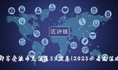 立即享受波币充值送5%优惠！2025必看充值攻略