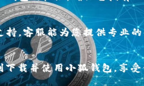 若您在下载小狐钱包时遇到问题，可能会造成使用上的不便。以下是一些解决方案和建议，可以帮助您顺利下载和安装小狐钱包。

1. 检查设备兼容性
首先，请确保您的手机系统与小狐钱包的兼容性。如果您的设备系统过旧，可能无法支持新版本的应用程序。建议您检查小狐钱包的官方网站或应用市场上的描述，确认所需的最低系统版本要求。

2. 网络连接问题
其次，确认您的网络连接是否正常。如果您使用Wi-Fi，确保信号稳定且没有限制。如果您使用移动网络，可能需要检查流量设置。网络不稳定可能会导致下载失败，因此确保连接顺畅是非常重要的。

3. 清理存储空间
如果您的设备存储已满，可能会阻碍新应用的下载。您可以尝试删除一些不必要的文件或应用，以腾出空间。可以通过设置菜单查看存储使用情况并合理管理。

4. 更新应用商店
确保您的应用商店（如App Store或Google Play）是最新版本。如果应用商店本身存在问题，可能会导致应用下载失败。请检查是否有可用的更新并进行更新。

5. 重启设备
有时，简单的重启设备就能解决很多问题。重启手机可以清理缓存、释放内存，有助于正常下载和安装新的应用。

6. 尝试不同的下载方式
如果在应用商店中下载失败，您可以尝试在小狐钱包的官方网站上下载APK文件（如果你的设备是Android系统）。请务必从官方渠道下载，以确保应用的安全性。

7. 检查权限设置
在某些情况下，设备的权限设置可能会影响应用的下载和安装。请在设置中查看小狐钱包的权限，确保它拥有必要的权限来进行下载。

8. 联系客服支持
如果您尝试了以上所有方法，仍然无法下载小狐钱包，建议您联系小狐钱包的客服支持。客服能为您提供专业的解决方案，帮助您解决问题。

总结
以上就是关于“小狐钱包无法下载”的一些解决方案。希望通过这些方法，您能够顺利下载并使用小狐钱包，享受便捷的金融服务。