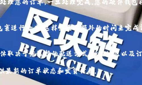 在购买Ledger硬件钱包后，配送时间会受到多个因素的影响，例如您所在的地区、所选的配送方式以及订单处理时间。通常情况下，以下是一些关于Ledger官网购买到货时间的基本信息：

一、配送方式的选择
Ledger官网通常提供多种配送方式，包括标准配送和加急配送。标准配送一般会在5到10个工作日内到达，而加急配送则可能在3到5个工作日内送达。因此，选择更快捷的配送方式可以有效缩短等待时间。

二、地区差异
不同地区的配送时间可能会有所不同。例如，欧洲和北美地区的用户通常会比其他地区的用户更快收到货物，因为Ledger的总部位于法国，欧洲境内的配送相对较快。而如果您在亚太地区或其他偏远地区，配送时间可能会延长。

三、订单处理时间
在您下单后的处理时间也会影响到到货的速度。通常情况下，Ledger会在1到3个工作日内处理您的订单。一旦处理完成，您的硬件钱包将进入配送阶段。这一过程的速度依赖于库存情况和订单量。

四、海关及额外延迟因素
如果您在国际配送中，海关处理时间也是一个重要因素。某些国家或地区的海关可能会对包裹进行检查，这样就需要额外的时间来完成清关手续。因此，建议用户在下单时考虑这一点，以免影响预期的到货时间。

总结
总的来说，从Ledger官网购买硬件钱包后，您可以预期大约5到10个工作日的送达时间，具体取决于您选择的配送方式、所在地区以及订单处理时间。为确保更顺利的购物体验，建议您在购买前仔细阅读官网提供的运输政策。

如果您遇到任何问题，及时联系Ledger的客服团队也是一个不错的选择，他们能够为您提供最新的订单状态和发货信息。