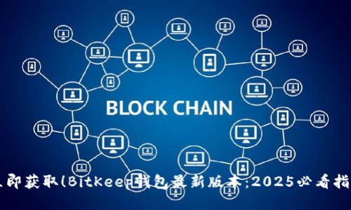 立即获取！BitKeep钱包最新版本：2025必看指南