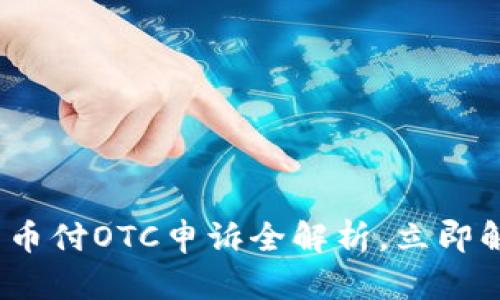 2025必看：易币付OTC申诉全解析，立即解决您的问题！