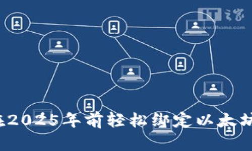 立即掌握：如何在2025年前轻松绑定以太坊钱包与Bihu平台