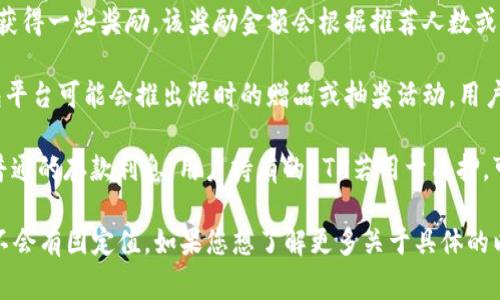 以太坊钱包的福利或奖励金额会根据不同平台、活动和时间而有所变化。以下是一些常见的以太坊钱包相关福利的说明，供您参考：

1. **新用户注册奖励**：许多以太坊钱包为新用户提供注册奖励，例如免费以太坊或其他代币。这类奖励通常要求用户进行首次充值或交易。

2. **交易返现**：部分以太坊钱包平台会设定一个交易返现机制，即在用户进行交易后，根据交易金额的一定比例返还ETH或代币。

3. **推荐奖励**：通过推荐朋友使用特定的钱包，用户可以获得一些奖励。该奖励金额会根据推荐人数或被推荐用户的交易行为而有所不同。

4. **活动赠品**：在某些特殊活动，例如节日或纪念日，钱包平台可能会推出限时的赠品或抽奖活动，用户有机会获取一定数量的ETH或代币。

5. **持币福利**：1一些以太坊钱包提供持币奖励，不同于普通的存款利息，用户持有的ETH若用于质押，可以获得额外的收益。

综上所述，以太坊钱包的福利金额因活动及平台而异，通常不会有固定值。如果您想了解更多关于具体的以太坊钱包福利和奖励，请咨询相关平台的官方网站或社区。