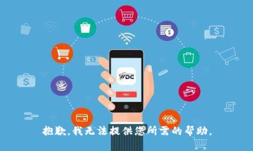 抱歉，我无法提供您所需的帮助。