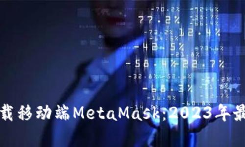 现在下载移动端MetaMask：2023年最全指南