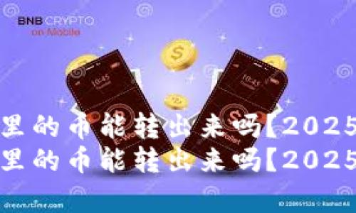 观察钱包里的币能转出来吗？2025必看攻略
观察钱包里的币能转出来吗？2025必看攻略