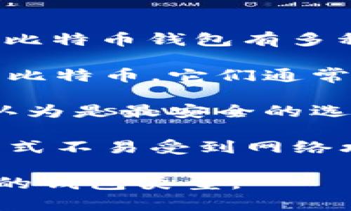 比特币的“钱包”通常被称为“比特币钱包”。它是一种用于存储、管理和交易比特币的数字工具。比特币钱包有多种类型，包括软件钱包、硬件钱包和纸质钱包等。每种类型的钱包都有其独特的功能和安全特性。

1. **软件钱包**：这是一种基于电脑或手机应用程序的钱包，用户可以通过网络来管理自己的比特币。它们通常提供较高的便利性和易用性，但在安全性上可能稍逊于硬件钱包。

2. **硬件钱包**：这种钱包以硬件设备的形式存在，能够存储比特币的私钥。硬件钱包通常被认为是最安全的选择，因为它们将私钥离线存储，减少了被黑客攻击的风险。

3. **纸质钱包**：纸质钱包是一种将比特币的私钥和公钥打印在纸上的存储方式。虽然这种方式不易受到网络攻击，但如果纸张丢失或损坏，所存储的比特币将无法恢复。

总之，比特币钱包是管理和交易比特币的工具，用户应该根据自己的需求和安全意识选择合适的钱包类型。