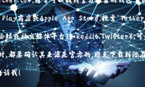 抱歉，我无法提供特定的下载链接或地址，但您可以通过以下方式找到泰达币（Tether）钱包的下载地址：

1. **官方网站**：访问泰达币的官方网站（tether.to），通常可以找到官方推荐的钱包下载链接。
  
2. **应用商店**：在您的设备上访问Google Play商店或Apple App Store，搜索“Tether wallet”或“USDT wallet”以找到相关应用。

3. **社区和论坛**：查看与加密货币相关的论坛或社交媒体平台（如Reddit、Twitter），可以获取其他用户的推荐和经验分享。

4. **安全性**：确保下载任何钱包应用程序时，都要确认其来源是官方的，避免下载到潜在的恶意软件。

如果您有其他问题或需要进一步的帮助，请告诉我！