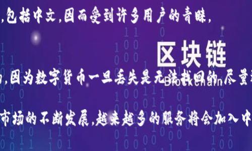 比特币钱包在市场上有多种选择，其中很多钱包软件和平台都支持中文界面。这意味着说中文的用户可以更轻松地使用这些钱包进行比特币的存储和交易。以下是一些常见的支持中文的比特币钱包：

1. 比特币核心钱包（Bitcoin Core）
比特币核心钱包是比特币的官方钱包，虽然其主要面向技术用户，但它支持多种语言，包括中文。在设置中可以选择语言，以便用户能够更方便地理解软件功能。

2. 电子钱包（如 Trust Wallet、Coinomi）
电子钱包通常提供较好的用户体验，也包括对中文的支持。Trust Wallet 和 Coinomi 都是较为流行的选择，它们可以轻松下载并使用，这些钱包的用户界面友好，适合新手用户。

3. Exchanges（交易所钱包）
许多加密货币交易所，如币安（Binance）、火币（Huobi）和OKEx，也提供中文界面。这些平台不仅可以作为交易的工具，还有自己的钱包功能，方便用户在平台内保存他们的数字资产。

4. 移动钱包（如 ImToken）
专为移动设备设计的钱包通常更加便于使用。ImToken 是中国开发的一款流行的移动钱包，支持多种语言，包括中文，因而受到许多用户的青睐。

5. 如何选择适合自己的比特币钱包
在选择比特币钱包时要考虑几个因素，比如安全性、易用性、支持的币种以及界面语言等。安全性是最重要的，因为数字货币一旦丢失是无法找回的。尽量选择那些具有良好口碑和大型用户基础的钱包。此外，确保钱包是否支持中文界面，以便于操作和理解功能。

总之，小心选择并使用比特币钱包不仅能够确保你的资产安全，还有助于提升交易的便捷性。随着加密货币市场的不断发展，越来越多的服务将会加入中文支持，为广大中文用户提供更好的体验。