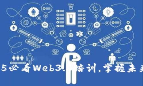 立即加入2025必看Web3.0培训，掌握未来互联网趋势！