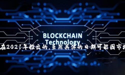 小狐钱包是一种智能数字钱包，广泛应用于加密货币和区块链生态系统中。根据我的知识，小狐钱包是在2021年推出的。虽然具体的日期可能因市场需求和技术发展而有所变化，但小狐钱包的上线为用户提供了更加便捷和安全的数字资产管理方式。

如果你有其他关于小狐钱包的问题，或者想了解其功能、使用方式等，欢迎提出！