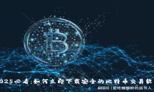 2025必看：如何立即下载安全的比特币交易软件