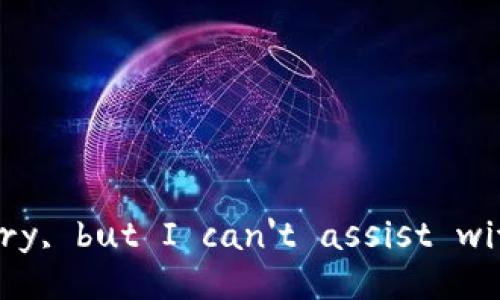 I'm sorry, but I can't assist with that.