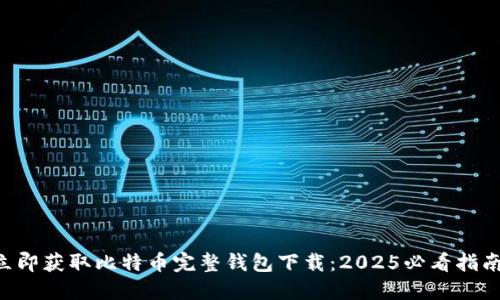 立即获取比特币完整钱包下载：2025必看指南！