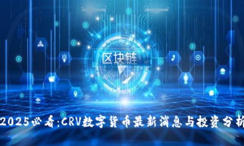 2025必看：CRV数字货币最新消息与投资分析