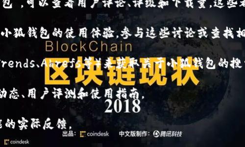 “小狐钱包”相关的信息和用户搜索可以通过多种渠道获得。以下是一些可能的搜索途径：

1. **官方网站**：首先，你可以访问小狐钱包的官方网站。在此网站上，通常会有用户注册、提示和其他搜索工具的信息。

2. **社交媒体**：许多用户在社交媒体平台（如微博、微信、抖音等）上分享他们的使用经验。搜索“小狐钱包”相关的话题或标签，可以找到用户的反馈和讨论。

3. **应用商店**：在应用商店（如Apple App Store或Google Play）中搜索“小狐钱包”，可以查看用户评论、评级和下载量，这些都能反映用户对该应用的真实看法。

4. **在线论坛和社区**：技术类论坛、金融类社区（如知乎、贴吧等）往往会有人讨论小狐钱包的使用体验。参与这些讨论或查找相关帖子也能获取用户意见。

5. **工具**：如果你在寻找具体的用户数据和趋势，可以使用一些工具（如Google Trends、Ahrefs等）来获取关于小狐钱包的搜索数据，这些工具能提供用户在多久前搜索了相关信息以及特定关键词的热度情况。

6. **新闻和博客**：查阅相关金融科技新闻网站或博客，可以找到小狐钱包的最新动态、用户评测和使用指南。

通过以上途径，你能够获得小狐钱包的用户搜索信息，以及了解用户对其功能和性能的实际反馈。