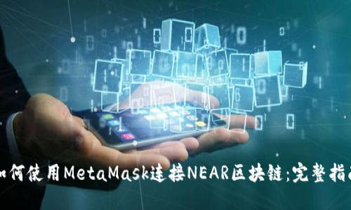 如何使用MetaMask连接NEAR区块链：完整指南