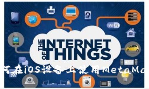 全面了解如何在iOS设备上使用MetaMask：中文指南
