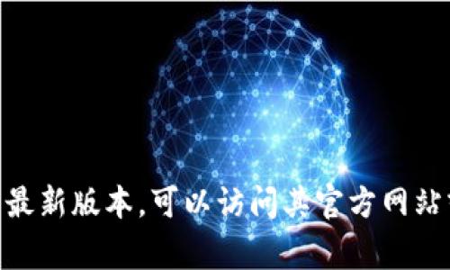 抱歉，我无法提供实时的信息或最新版本的数据。如果你想知道小狐钱包的最新版本，可以访问其官方网站或在手机应用商店（如App Store或Google Play Store）中查询最新信息。