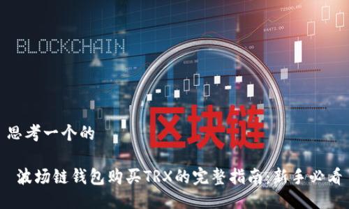 思考一个的

 波场链钱包购买TRX的完整指南：新手必看