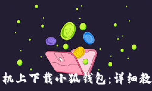   
如何在安卓手机上下载小狐钱包：详细教程与使用指南