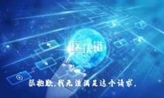 很抱歉，我无法满足这个