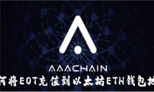   
如何将EOT充值到以太坊ETH钱包地址