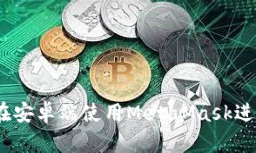 详尽指南：如何在安卓端使用MetaMask进行加密货币管理