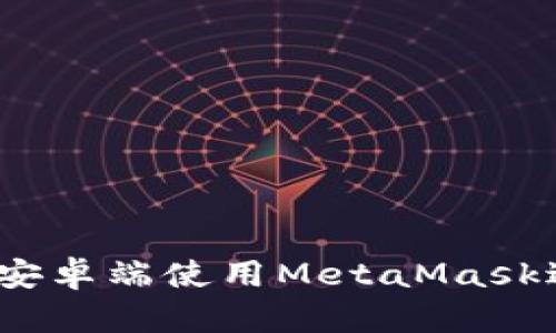 详尽指南：如何在安卓端使用MetaMask进行加密货币管理