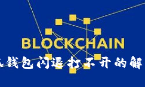 华为手机小狐钱包闪退打不开的解决方法与技巧