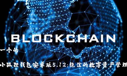 思考一个的

探索小狐狸钱包安卓版5.12：绝佳的数字资产管理工具